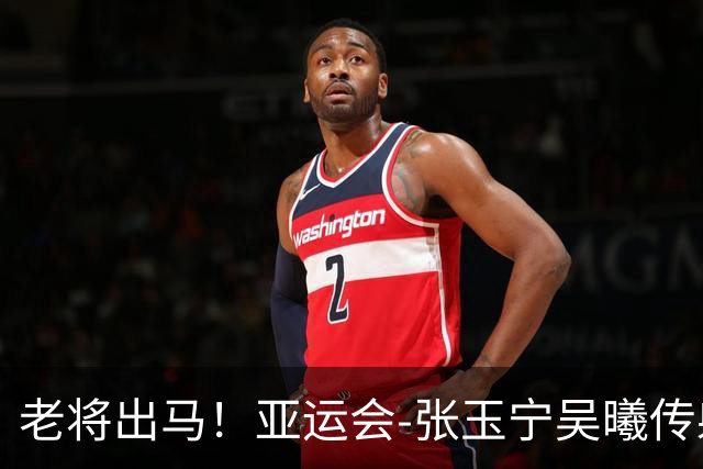 老将出马！亚运会-张玉宁吴曦传射 U23国足2-1逆转朝鲜开门红